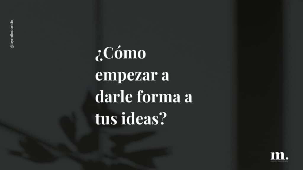 ¿Cómo empezar a darle forma a tus ideas?